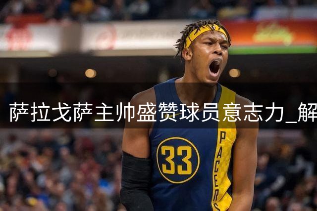 萨拉戈萨主帅盛赞球员意志力 解析补时绝杀制胜关键
